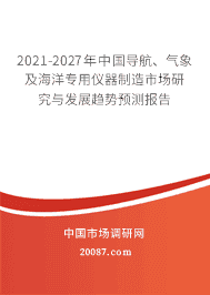 2021-2027年中国导航、气象及海洋专用仪器制造市场研究与发展趋势预测报告——海洋专用仪器制造